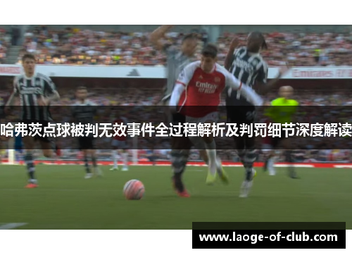 哈弗茨点球被判无效事件全过程解析及判罚细节深度解读