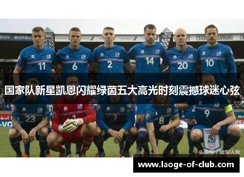 国家队新星凯恩闪耀绿茵五大高光时刻震撼球迷心弦