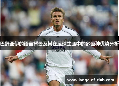 巴舒亚伊的语言背景及其在足球生涯中的多语种优势分析