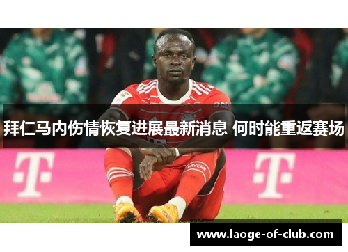 拜仁马内伤情恢复进展最新消息 何时能重返赛场