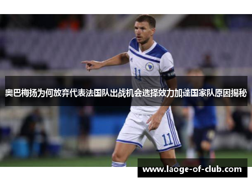 奥巴梅扬为何放弃代表法国队出战机会选择效力加蓬国家队原因揭秘