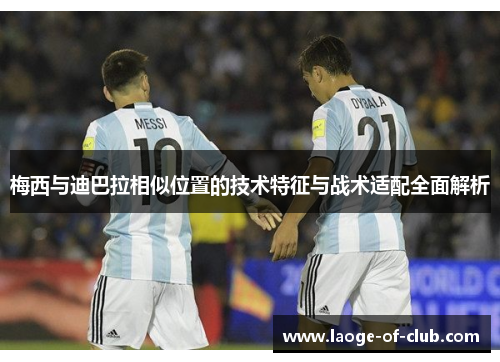 梅西与迪巴拉相似位置的技术特征与战术适配全面解析