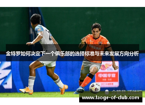 金特罗如何决定下一个俱乐部的选择标准与未来发展方向分析
