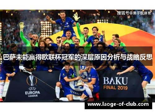 巴萨未能赢得欧联杯冠军的深层原因分析与战略反思