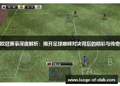 欧冠赛事深度解析：揭开足球巅峰对决背后的精彩与传奇