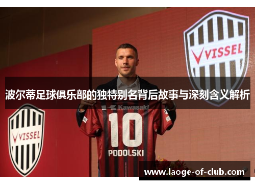 波尔蒂足球俱乐部的独特别名背后故事与深刻含义解析