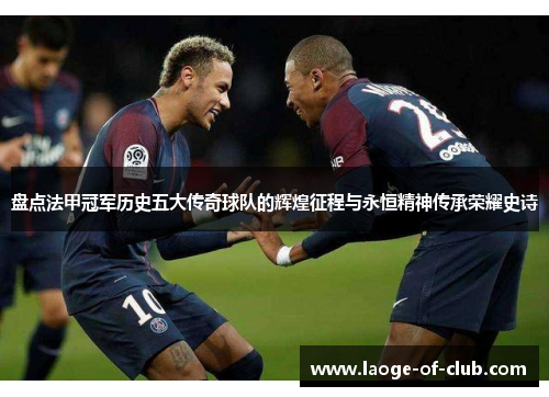 盘点法甲冠军历史五大传奇球队的辉煌征程与永恒精神传承荣耀史诗 盘点法甲冠军历史五大传奇球队的辉煌征程与永恒精神传承荣耀史诗