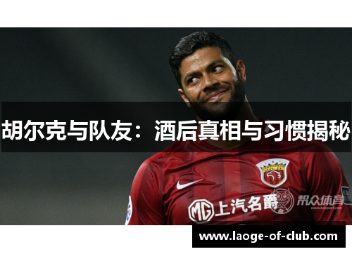 胡尔克与队友：酒后真相与习惯揭秘