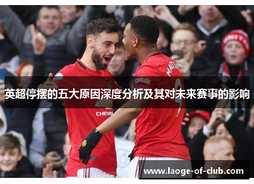 英超停摆的五大原因深度分析及其对未来赛事的影响 英超停摆的五大原因深度分析及其对未来赛事的影响
