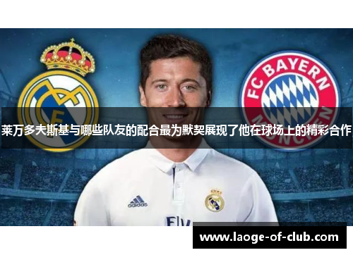 莱万多夫斯基与哪些队友的配合最为默契展现了他在球场上的精彩合作