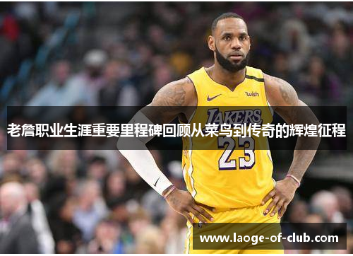 老詹职业生涯重要里程碑回顾从菜鸟到传奇的辉煌征程 老詹职业生涯重要里程碑回顾从菜鸟到传奇的辉煌征程