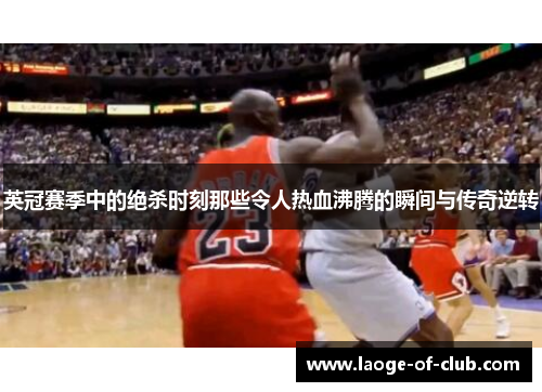 英冠赛季中的绝杀时刻那些令人热血沸腾的瞬间与传奇逆转