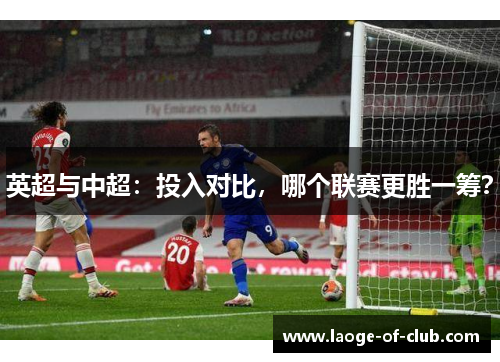 英超与中超：投入对比，哪个联赛更胜一筹？
