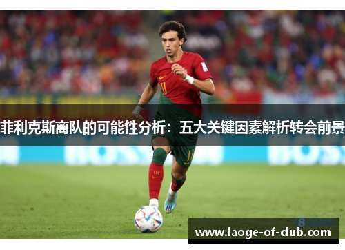 菲利克斯离队的可能性分析：五大关键因素解析转会前景