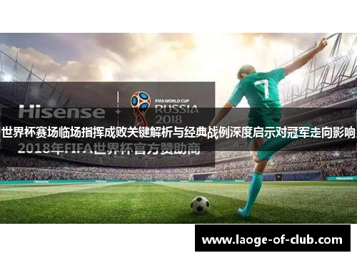 世界杯赛场临场指挥成败关键解析与经典战例深度启示对冠军走向影响