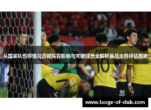 从国家队伤停情况透视阵容影响与关键球员全解析备战走势评估前瞻