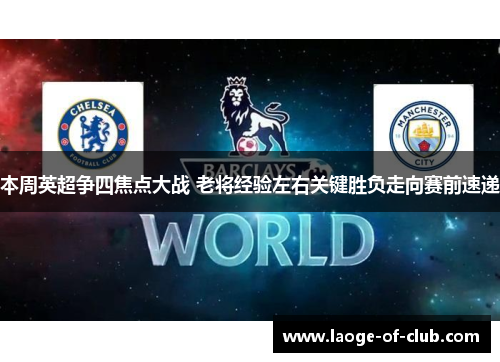 本周英超争四焦点大战 老将经验左右关键胜负走向赛前速递