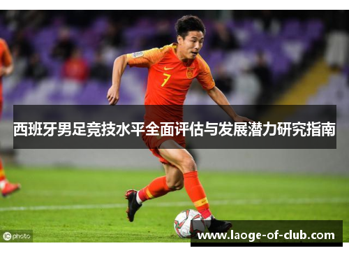 西班牙男足竞技水平全面评估与发展潜力研究指南 西班牙男足竞技水平全面评估与发展潜力研究指南