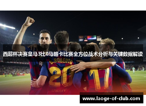 西超杯决赛皇马3比0马略卡比赛全方位战术分析与关键数据解读