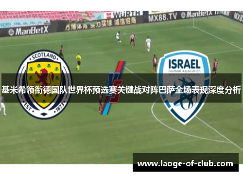 基米希领衔德国队世界杯预选赛关键战对阵巴萨全场表现深度分析
