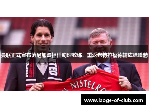 曼联正式宣布范尼加盟担任助理教练,重返老特拉福德辅佐滕哈赫 曼联正式宣布范尼加盟担任助理教练,重返老特拉福德辅佐滕哈赫