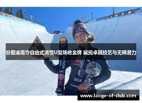 谷爱凌再夺自由式滑雪U型场地金牌 展现卓越技艺与无限潜力