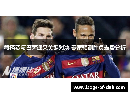 赫塔费与巴萨迎来关键对决 专家预测胜负走势分析