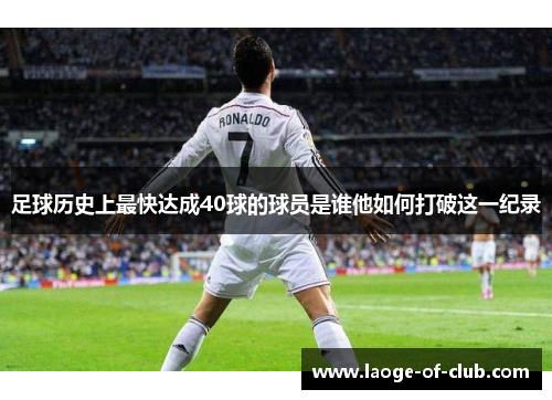 足球历史上最快达成40球的球员是谁他如何打破这一纪录