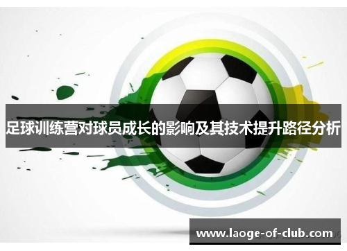足球训练营对球员成长的影响及其技术提升路径分析