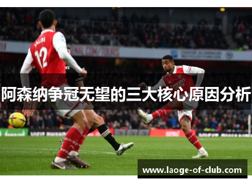 阿森纳争冠无望的三大核心原因分析