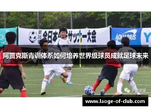 阿贾克斯青训体系如何培养世界级球员成就足球未来
