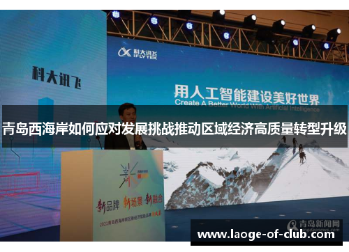 青岛西海岸如何应对发展挑战推动区域经济高质量转型升级 青岛西海岸如何应对发展挑战推动区域经济高质量转型升级