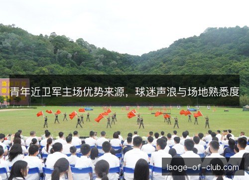 青年近卫军主场优势来源，球迷声浪与场地熟悉度