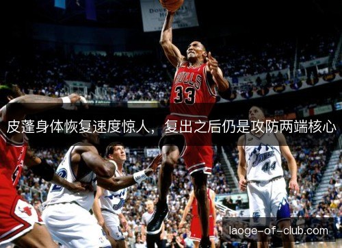 皮蓬身体恢复速度惊人，复出之后仍是攻防两端核心