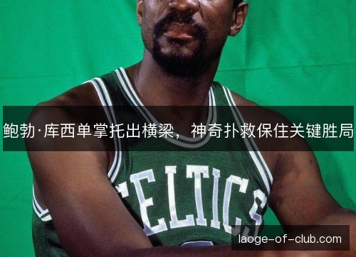 鲍勃·库西单掌托出横梁，神奇扑救保住关键胜局