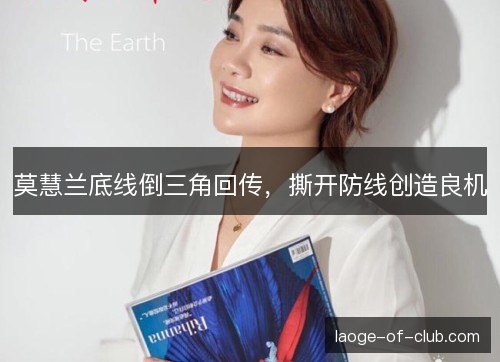 莫慧兰底线倒三角回传,撕开防线创造良机 莫慧兰底线倒三角回传,撕开防线创造良机